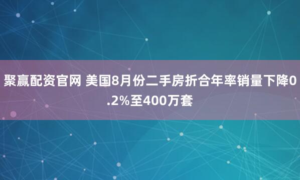 聚赢配资官网 美国8月份二手房折合年率销量下降0.2%至400万套