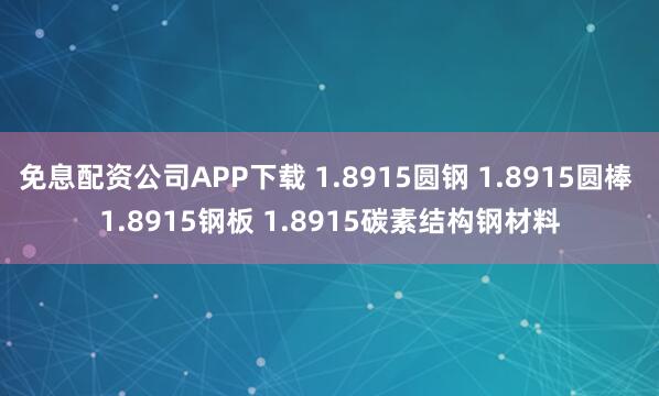 免息配资公司APP下载 1.8915圆钢 1.8915圆棒 1.8915钢板 1.8915碳素结构钢材料